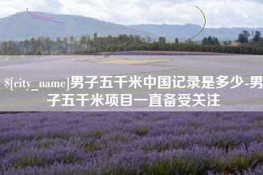 沙河男子五千米中国记录是多少-男子五千米项目一直备受关注