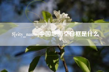 沙河中国地图空白框是什么