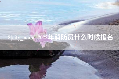 沙河2022年消防员什么时候报名