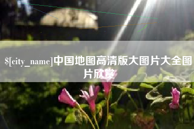 沙河中国地图高清版大图片大全图片欣赏