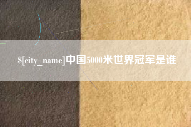 沙河中国5000米世界冠军是谁