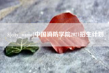 沙河中国消防学院2021招生计划