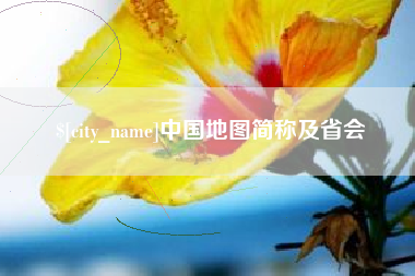 沙河中国地图简称及省会