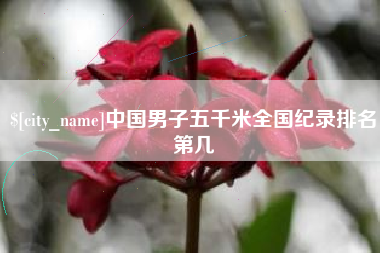 沙河中国男子五千米全国纪录排名第几