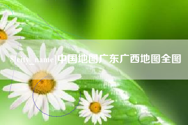 沙河中国地图广东广西地图全图