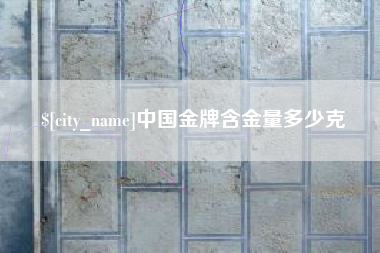 沙河中国金牌含金量多少克