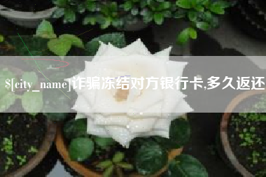 沙河诈骗冻结对方银行卡,多久返还