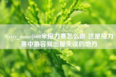 沙河600米接力赛怎么跑-这是接力赛中最容易出现失误的地方