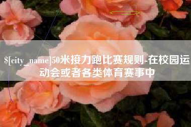 沙河50米接力跑比赛规则-在校园运动会或者各类体育赛事中