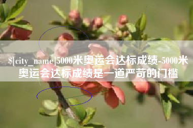 沙河5000米奥运会达标成绩-5000米奥运会达标成绩是一道严苛的门槛