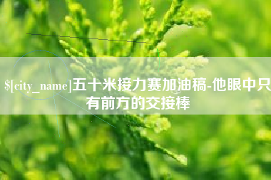 沙河五十米接力赛加油稿-他眼中只有前方的交接棒