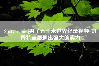 沙河男子五千米世界纪录视频-切普特盖展现出强大的实力