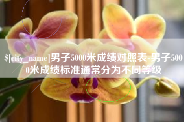沙河男子5000米成绩对照表-男子5000米成绩标准通常分为不同等级