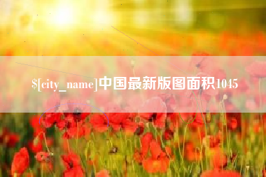 沙河中国最新版图面积1045