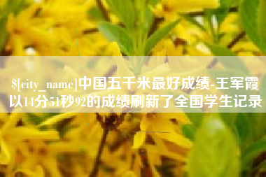 沙河中国五千米最好成绩-王军霞以14分51秒92的成绩刷新了全国学生记录