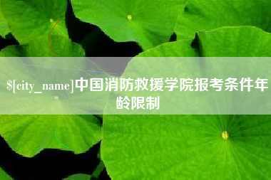 沙河中国消防救援学院报考条件年龄限制