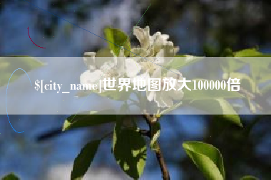 沙河世界地图放大100000倍