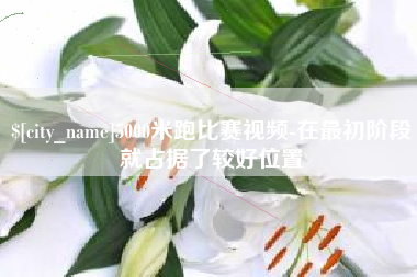 沙河5000米跑比赛视频-在最初阶段就占据了较好位置