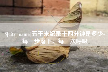 沙河五千米纪录十四分钟是多少-每一步落下、每一次呼吸