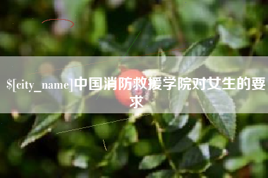 沙河中国消防救援学院对女生的要求