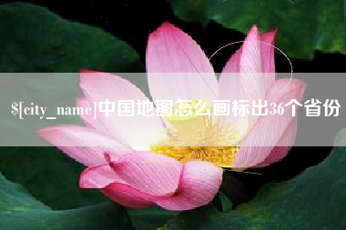 沙河中国地图怎么画标出36个省份