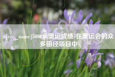 沙河5000米奥运成绩-在奥运会的众多田径项目中
