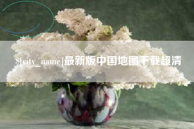 沙河最新版中国地图下载超清