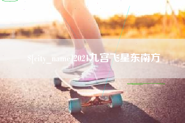 沙河2021九宫飞星东南方
