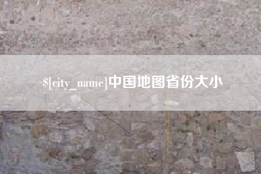 沙河中国地图省份大小