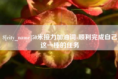 沙河50米接力加油词-顺利完成自己这一棒的任务