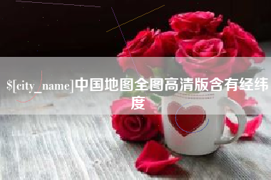 沙河中国地图全图高清版含有经纬度
