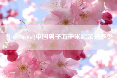 沙河中国男子五千米纪录是多少