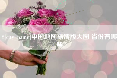 沙河中国地图高清版大图 省份有哪些