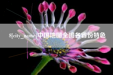 沙河中国地图全图各省份特色