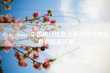 沙河中国执行信息公开网官方网站查询结案证明