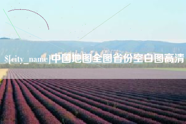 沙河中国地图全图省份空白图高清