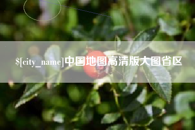 沙河中国地图高清版大图省区
