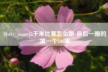 沙河5千米比赛怎么跑-最后一圈的第一个100米