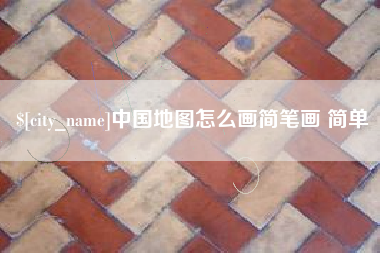 沙河中国地图怎么画简笔画 简单