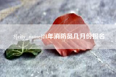沙河21年消防员几月份报名