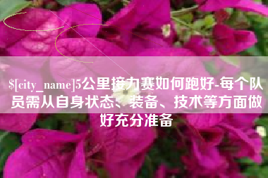 沙河5公里接力赛如何跑好-每个队员需从自身状态、装备、技术等方面做好充分准备