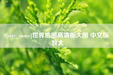 沙河世界地图高清版大图 中文版 放大