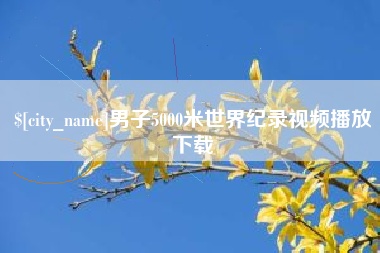 沙河男子5000米世界纪录视频播放下载