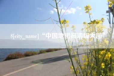 沙河“中国地图高清版大图”