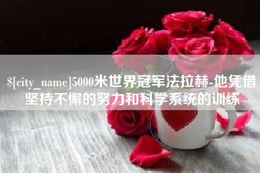 沙河5000米世界冠军法拉赫-他凭借坚持不懈的努力和科学系统的训练