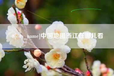沙河中国地图浙江在哪儿看
