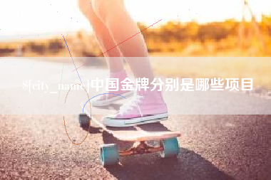 沙河中国金牌分别是哪些项目