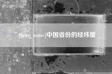 沙河中国省份的经纬度