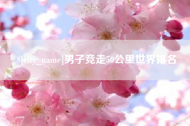 沙河男子竞走50公里世界排名