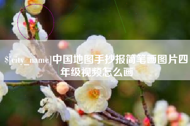 沙河中国地图手抄报简笔画图片四年级视频怎么画